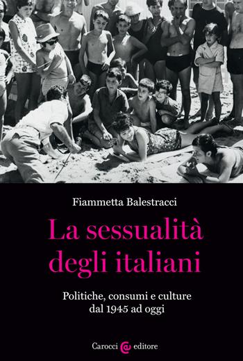 La sessualità degli italiani. Politiche, consumi e culture dal 1945 ad oggi - Fiammetta Balestracci - Libro Carocci 2020, Studi storici Carocci | Libraccio.it