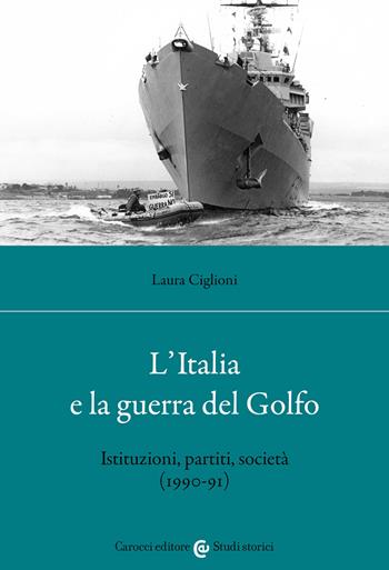 L' Italia e la guerra del golfo. Istituzioni, partiti, società (1990-91) - Laura Ciglioni - Libro Carocci 2022, Studi storici Carocci | Libraccio.it