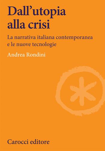 Dall'utopia alla crisi. La narrativa italiana contemporanea e le nuove tecnologie - Andrea Rondini - Libro Carocci 2021, Lingue e letterature Carocci | Libraccio.it