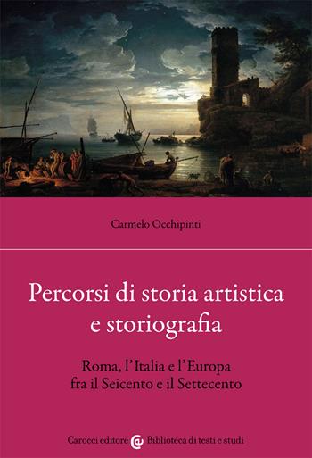 Percorsi di storia artistica e storiografia. Roma, l'Italia e l'Europa fra il Seicento e il Settecento - Carmelo Occhipinti - Libro Carocci 2021, Biblioteca di testi e studi | Libraccio.it