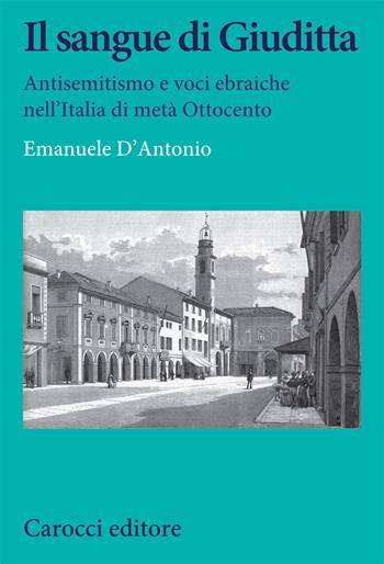Il sangue di Giuditta. Antisemitismo e voci ebraiche nell'Italia di metà Ottocento - Emanuele D'Antonio - Libro Carocci 2020, Studi storici Carocci | Libraccio.it