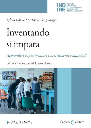 Inventando si impara. Apprendere e sperimentare con strumenti e materiali - Sylvia Libow Martinez, Gary Stager - Libro Carocci 2021, Ricerche Indire | Libraccio.it