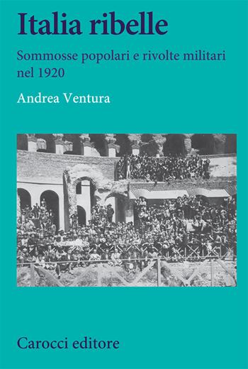 Italia ribelle. Sommosse popolari e rivolte militari nel 1920 - Andrea Ventura - Libro Carocci 2021, Studi storici Carocci | Libraccio.it