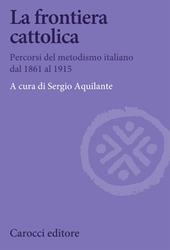 La frontiera cattolica. Percorsi del metodismo italiano dal 1861 al 1915