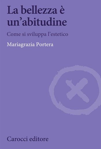 La bellezza è un'abitudine. Come si sviluppa l'estetico - Mariagrazia Portera - Libro Carocci 2021, Biblioteca di testi e studi | Libraccio.it