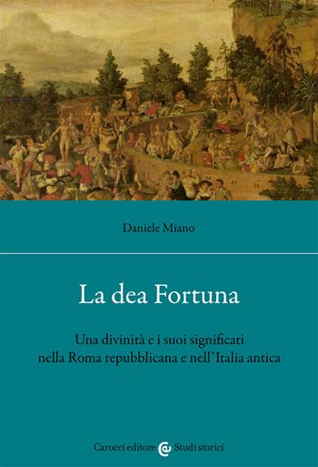 La dea Fortuna. Una divinità e i suoi significati nella Roma repubblicana e nell'Italia antica - Daniele Miano - Libro Carocci 2021, Studi storici Carocci | Libraccio.it