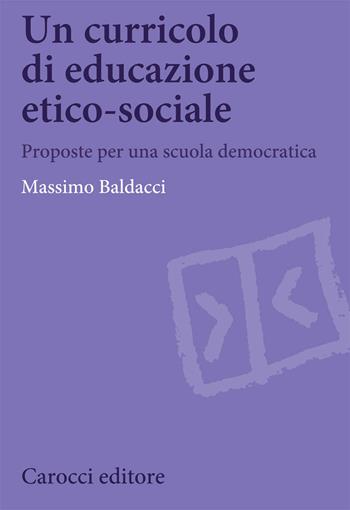 Un curricolo di educazione etico-sociale. Proposte per una scuola democratica - Massimo Baldacci - Libro Carocci 2020, Biblioteca di testi e studi | Libraccio.it