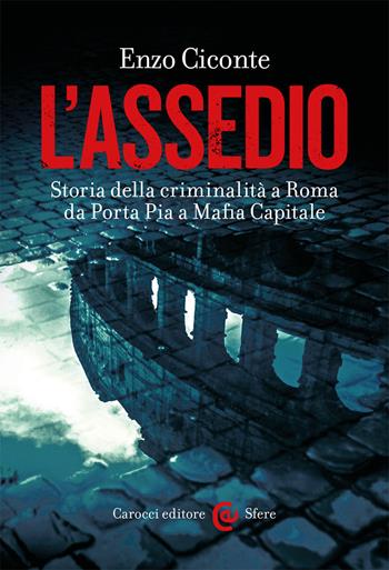 L' assedio. Storia della criminalità a Roma da Porta Pia a Mafia capitale - Enzo Ciconte - Libro Carocci 2021, Le sfere | Libraccio.it