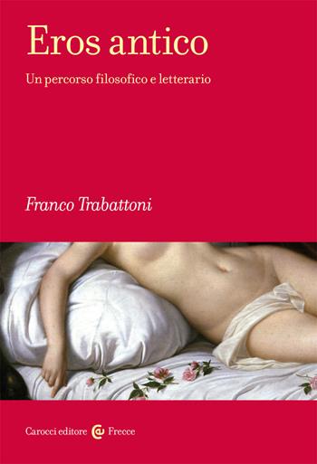 Eros antico. Un percorso filosofico e letterario - Franco Trabattoni - Libro Carocci 2021, Frecce | Libraccio.it