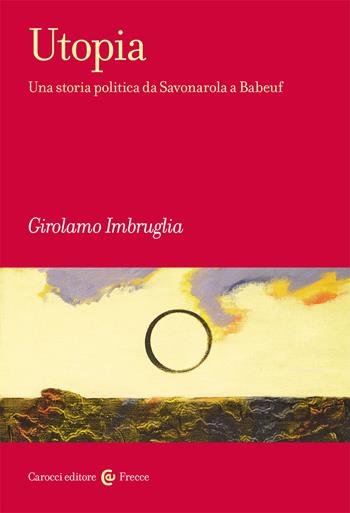 Utopia. Una storia politica da Savonarola a Babeuf - Girolamo Imbruglia - Libro Carocci 2021, Frecce | Libraccio.it