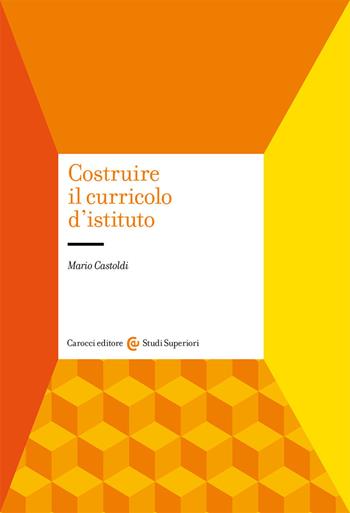 Costruire il curricolo d'istituto - Mario Castoldi - Libro Carocci 2021, Studi superiori | Libraccio.it