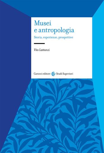 Musei e antropologia. Storia, esperienze, prospettive - Vito Lattanzi - Libro Carocci 2021, Studi superiori | Libraccio.it