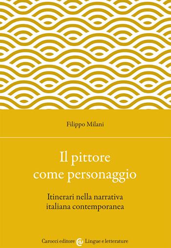 Il pittore come personaggio. Itinerari nella narrativa italiana contemporanea - Filippo Milani - Libro Carocci 2021, Lingue e letterature Carocci | Libraccio.it