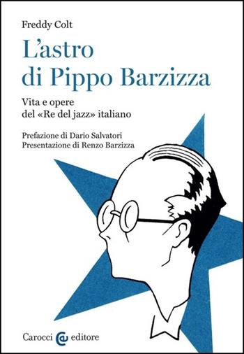 L'astro di Pippo Barzizza. Vita e opere del «Re del jazz» italiano - Freddy Colt - Libro Carocci 2021, Biblioteca di testi e studi | Libraccio.it