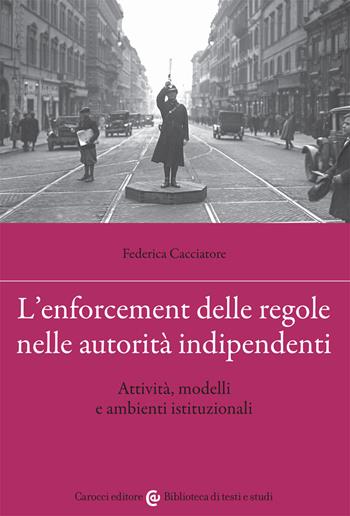 L' enforcement delle regole nelle autorità indipendenti. Attività, modelli e ambienti istituzionali - Federica Cacciatore - Libro Carocci 2021, Biblioteca di testi e studi | Libraccio.it
