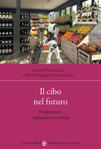 Il cibo nel futuro. Produzione, consumo e socialità - Paolo Corvo, Michele Filippo Fontefrancesco - Libro Carocci 2021, Biblioteca di testi e studi | Libraccio.it