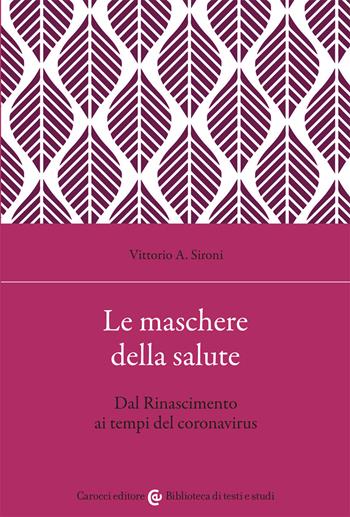 Le maschere della salute. Dal Rinascimento ai tempi del coronavirus - Vittorio A. Sironi - Libro Carocci 2021, Biblioteca di testi e studi | Libraccio.it