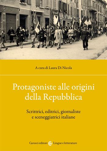 Protagoniste alle origini della Repubblica. Scrittrici, editrici, giornaliste e sceneggiatrici italiane  - Libro Carocci 2021, Lingue e letterature Carocci | Libraccio.it
