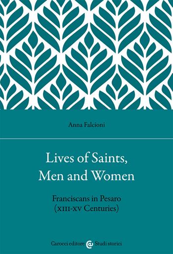Lives of saints, men and women. Franciscans in Pesaro (XIII-XV Centuries) - Anna Falcioni - Libro Carocci 2021, Studi storici Carocci | Libraccio.it