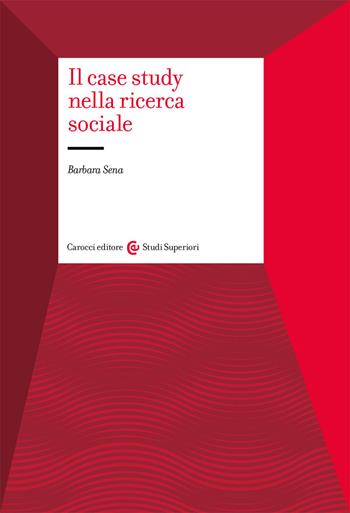 Il case study nella ricerca sociale - Barbara Sena - Libro Carocci 2021, Studi superiori | Libraccio.it
