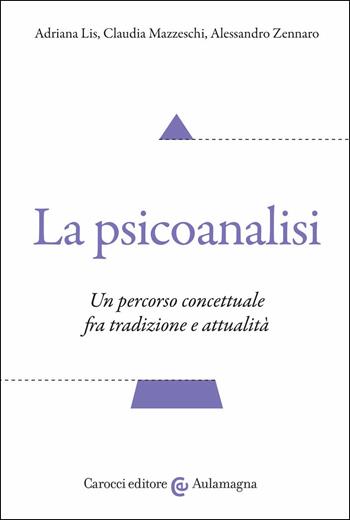 La psicoanalisi. Un percorso concettuale fra tradizione e attualità - Adriana Lis, Claudia Mazzeschi, Alessandro Zennaro - Libro Carocci 2021, Aulamagna | Libraccio.it