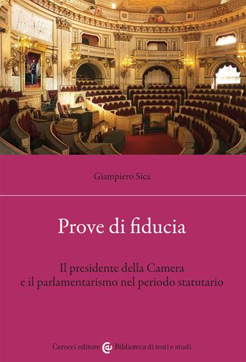 Prove di fiducia. Il Presidente della Camera e il parlamentarismo nel periodo statutario - Giampiero Sica - Libro Carocci 2021, Biblioteca di testi e studi | Libraccio.it