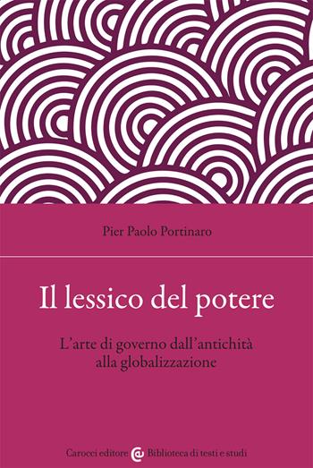 Il lessico del potere. L'arte di governo dall'antichità alla globalizzazione - Pier Paolo Portinaro - Libro Carocci 2021, Biblioteca di testi e studi | Libraccio.it