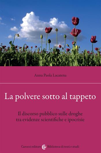 La polvere sotto al tappeto. Il discorso pubblico sulle droghe tra evidenze scientifiche e ipocrisie - Anna Paola Lacatena - Libro Carocci 2021, Biblioteca di testi e studi | Libraccio.it