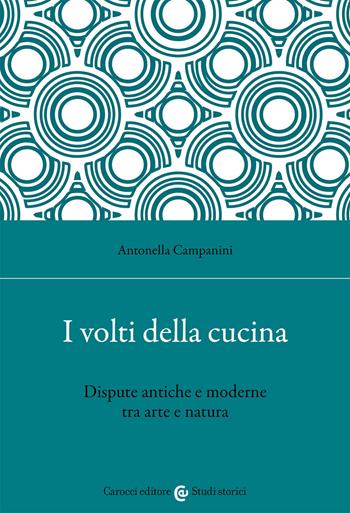 I volti della cucina. Dispute antiche e moderne tra arte e natura - Antonella Campanini - Libro Carocci 2021, Studi storici Carocci | Libraccio.it