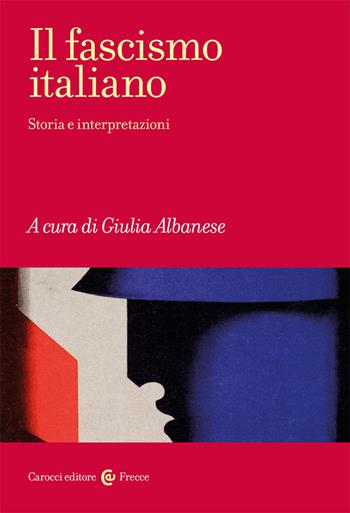 Il fascismo italiano. Storia e interpretazioni - Giulia Albanese - Libro Carocci 2021, Frecce | Libraccio.it