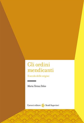 Gli ordini mendicanti. Il secolo delle origini - Maria Teresa Dolso - Libro Carocci 2021, Studi superiori | Libraccio.it