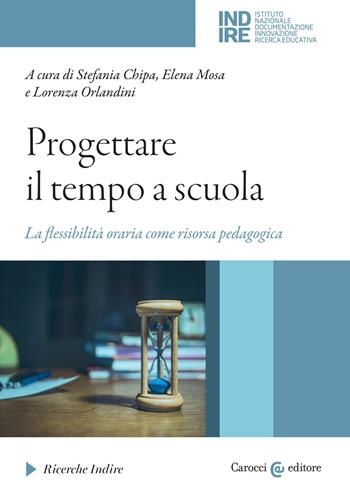 Progettare il tempo a scuola. La flessibilità oraria come risorsa pedagogica - Elena Mosa, Lorenza Orlandini - Libro Carocci 2022, Ricerche Indire | Libraccio.it