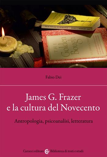 James G. Frazer e la cultura del Novecento. Antropologia, psicoanalisi, letteratura - Fabio Dei - Libro Carocci 2021, Biblioteca di testi e studi | Libraccio.it