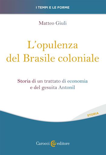 L' opulenza del Brasile coloniale. Storia di un trattato di economia e del gesuita Antonil - Matteo Giuli - Libro Carocci 2021, I tempi e le forme | Libraccio.it
