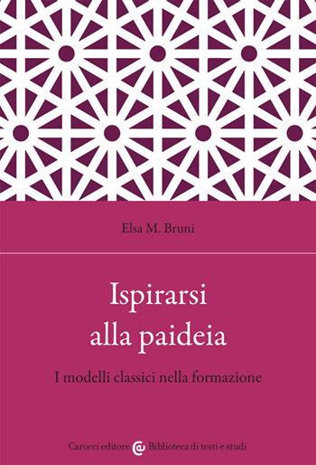 Ispirarsi alla paideia. I modelli classici nella formazione - Elsa M. Bruni - Libro Carocci 2021, Biblioteca di testi e studi | Libraccio.it