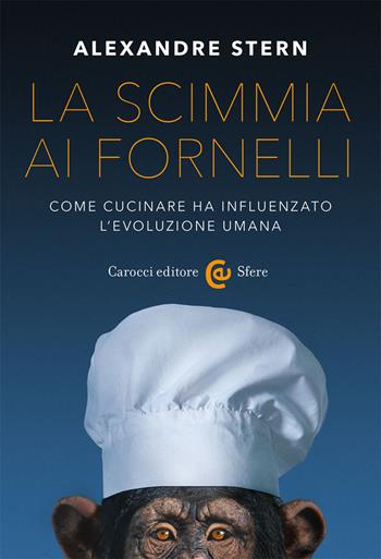 La scimmia ai fornelli. Come cucinare ha influenzato l'evoluzione umana - Alexandre Stern - Libro Carocci 2021, Le sfere | Libraccio.it