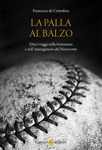 La palla al balzo. Dieci viaggi nella letteratura e nell'immaginario del Novecento - Francesco De Cristofaro - Libro Carocci 2021, Lingue e letterature Carocci | Libraccio.it