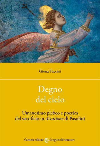 Degno del cielo. Umanesimo plebeo e poetica del sacrificio in «Accattone» di Pasolini - Giona Tuccini - Libro Carocci 2021, Lingue e letterature Carocci | Libraccio.it
