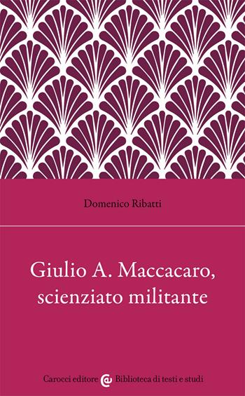 Giulio Alfredo Maccacaro, scienziato militante - Domenico Ribatti - Libro Carocci 2021, Biblioteca di testi e studi | Libraccio.it