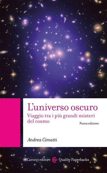 L' universo oscuro. Viaggio tra i più grandi misteri del cosmo. Nuova ediz. - Andrea Cimatti - Libro Carocci 2021, Quality paperbacks | Libraccio.it