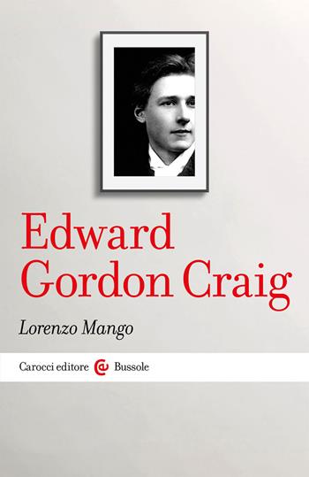 Edward Gordon Craig - Lorenzo Mango - Libro Carocci 2021, Le bussole | Libraccio.it