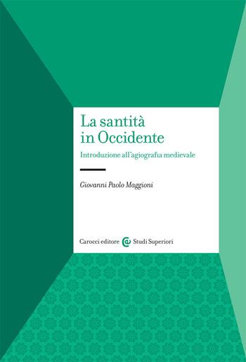 La santità in Occidente. Introduzione all’agiografia medievale - Giovanni Paolo Maggioni - Libro Carocci 2021, Studi superiori | Libraccio.it