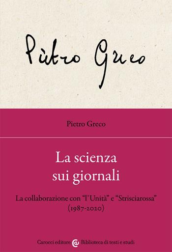 La scienza sui giornali. La collaborazione con «l'Unità» e «Strisciarossa» (1987-2020) - Pietro Greco - Libro Carocci 2021, Biblioteca di testi e studi | Libraccio.it