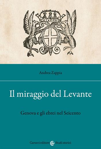 Il miraggio del Levante. Genova e gli ebrei nel Seicento - Andrea Zappia - Libro Carocci 2021, Studi storici Carocci | Libraccio.it