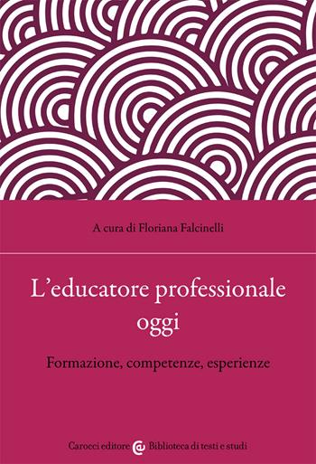L' educatore professionale oggi. Formazione, competenze, esperienze  - Libro Carocci 2021, Biblioteca di testi e studi | Libraccio.it