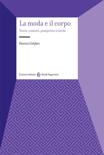 La moda e il corpo. Teorie, concetti, prospettive critiche - Patrizia Calefato - Libro Carocci 2021, Studi superiori | Libraccio.it