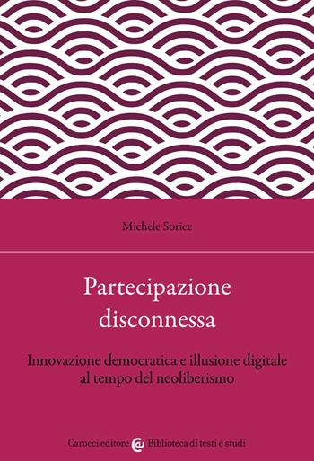 Partecipazione disconnessa. Innovazione democratica e illusione digitale al tempo del neoliberismo - Michele Sorice - Libro Carocci 2022, Biblioteca di testi e studi | Libraccio.it