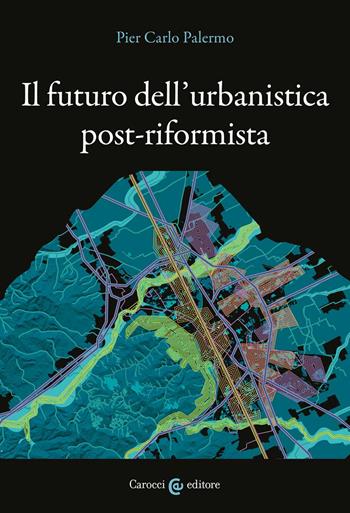 Il futuro dell'urbanistica post-riformista - Pier Carlo Palermo - Libro Carocci 2022, Biblioteca di testi e studi | Libraccio.it