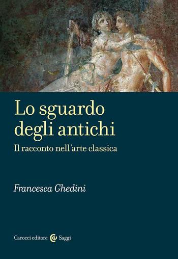 Lo sguardo degli antichi. Il racconto nell’arte classica - Elena Francesca Ghedini - Libro Carocci 2022, Saggi | Libraccio.it