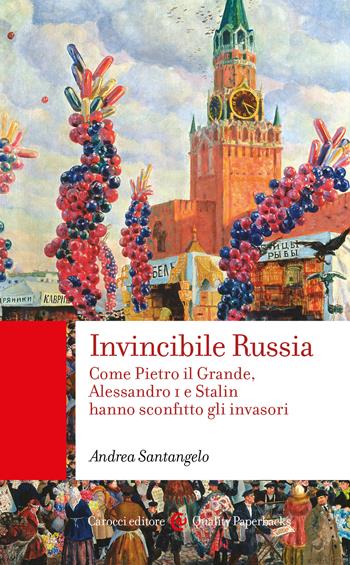 Invincibile Russia. Come Pietro il Grande, Alessandro I e Stalin hanno sconfitto gli invasori - Andrea Santangelo - Libro Carocci 2022, Quality paperbacks | Libraccio.it